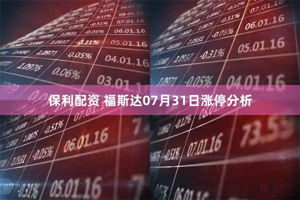 保利配资 福斯达07月31日涨停分析