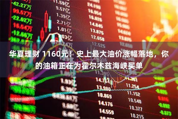 华夏理财 1160元！史上最大油价涨幅落地，你的油箱正在为霍尔木兹海峡买单
