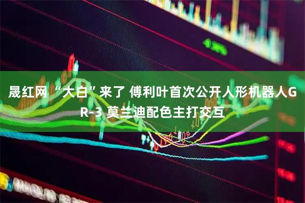 晟红网 “大白”来了 傅利叶首次公开人形机器人GR-3 莫兰迪配色主打交互