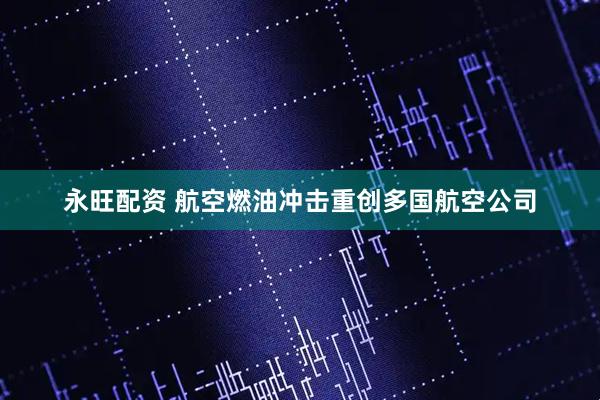 永旺配资 航空燃油冲击重创多国航空公司