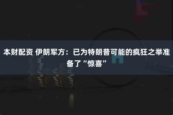 本财配资 伊朗军方：已为特朗普可能的疯狂之举准备了“惊喜”