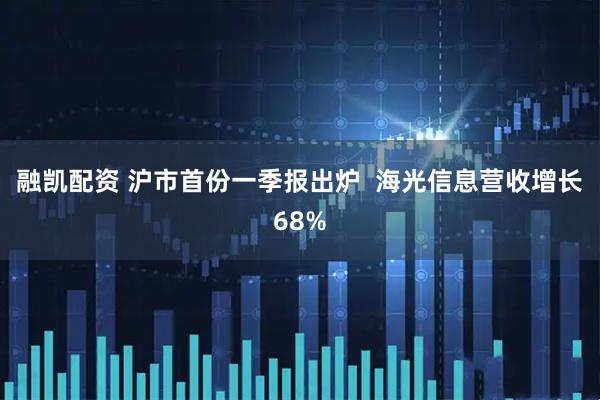 融凯配资 沪市首份一季报出炉  海光信息营收增长68%