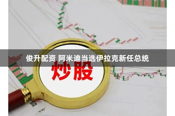 俊升配资 阿米迪当选伊拉克新任总统