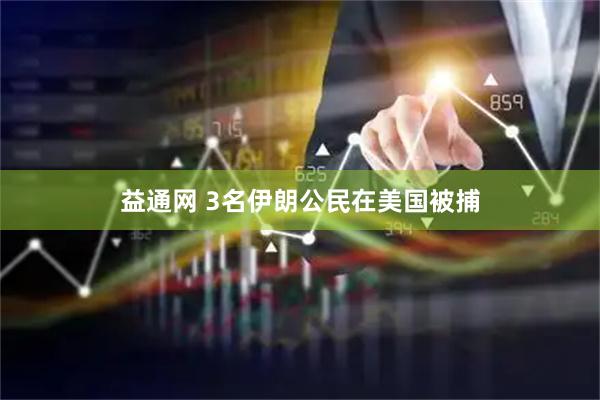 益通网 3名伊朗公民在美国被捕